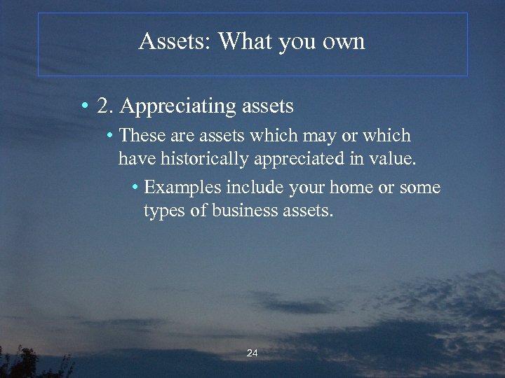 Assets: What you own • 2. Appreciating assets • These are assets which may