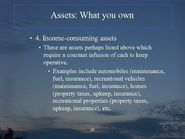 Assets: What you own • 4. Income-consuming assets • These are assets perhaps listed