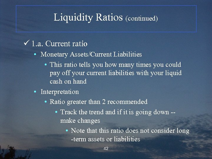 Liquidity Ratios (continued) ü 1. a. Current ratio • Monetary Assets/Current Liabilities • This