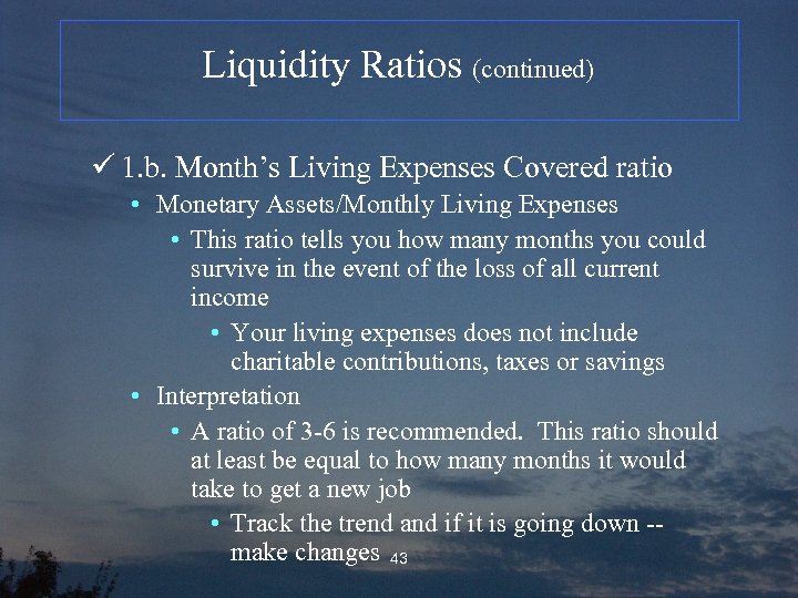 Liquidity Ratios (continued) ü 1. b. Month’s Living Expenses Covered ratio • Monetary Assets/Monthly