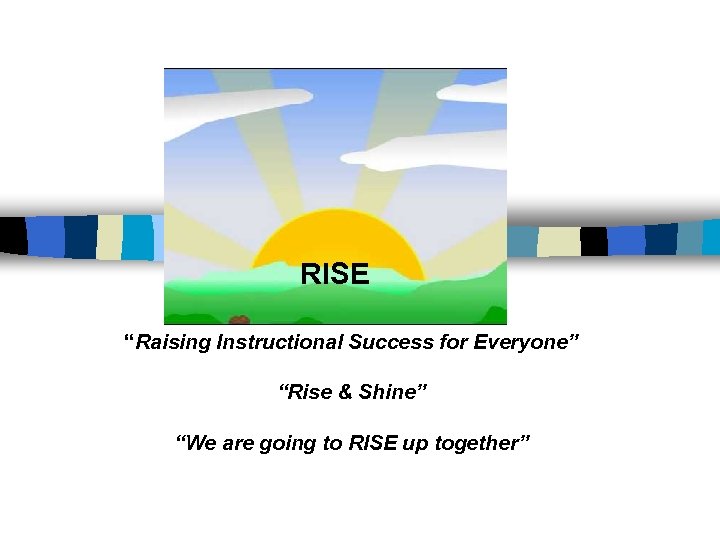 RISE “Raising Instructional Success for Everyone” “Rise & Shine” “We are going to RISE