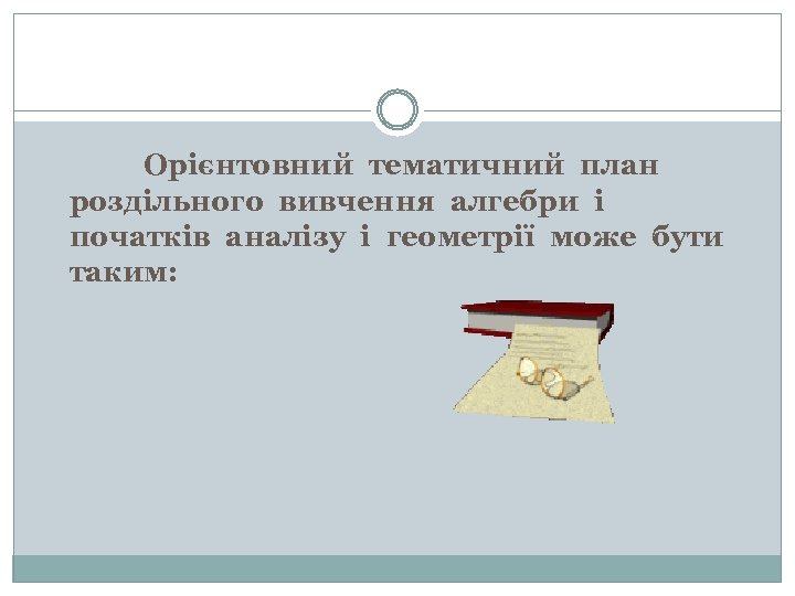 Орієнтовний тематичний план роздільного вивчення алгебри і початків аналізу і геометрії може бути таким: