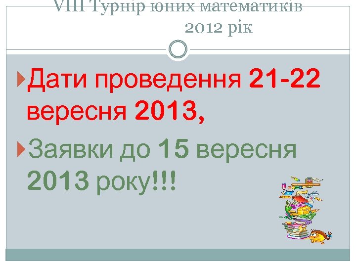 VІІІ Турнір юних математиків 2012 рік Дати проведення 21 -22 вересня 2013, Заявки до