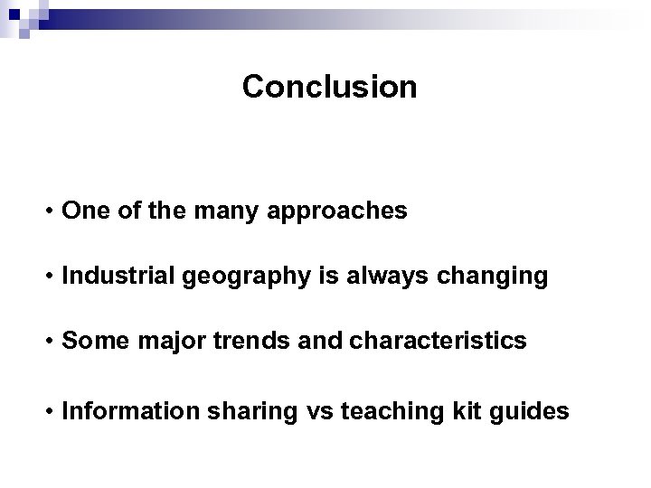 Conclusion • One of the many approaches • Industrial geography is always changing •