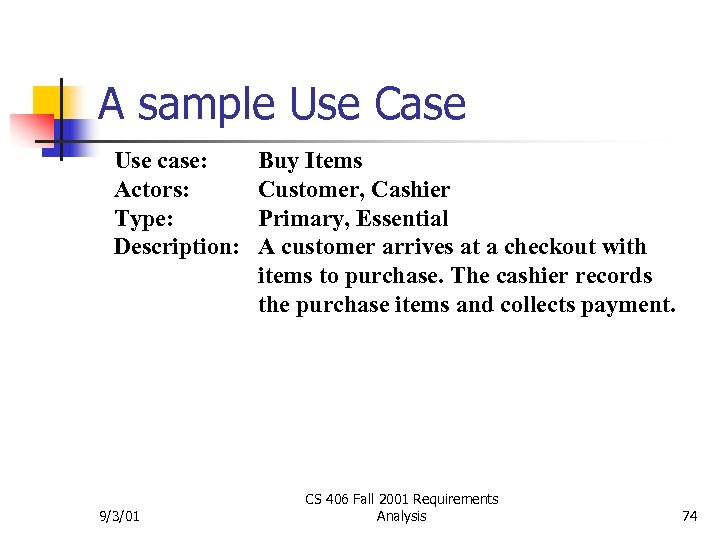 A sample Use Case Use case: Actors: Type: Description: 9/3/01 Buy Items Customer, Cashier