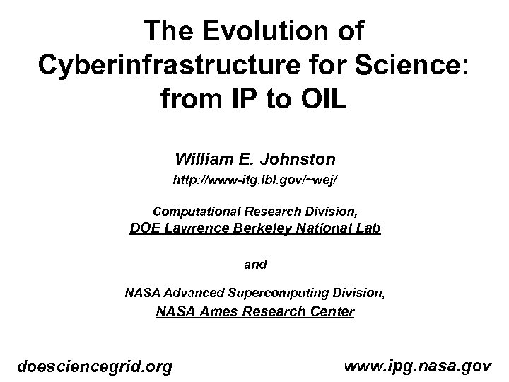 The Evolution of Cyberinfrastructure for Science: from IP to OIL William E. Johnston http: