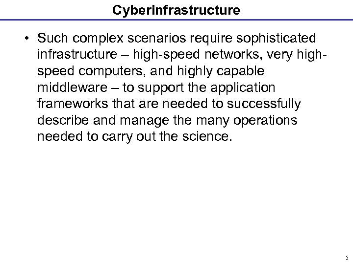 Cyberinfrastructure • Such complex scenarios require sophisticated infrastructure – high-speed networks, very highspeed computers,