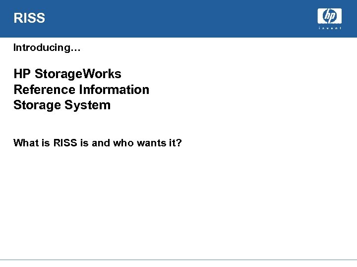 RISS Introducing… HP Storage. Works Reference Information Storage System What is RISS is and