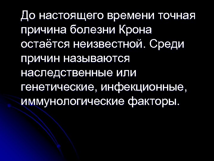 До настоящего времени точная причина болезни Крона остаётся неизвестной. Среди причин называются наследственные или
