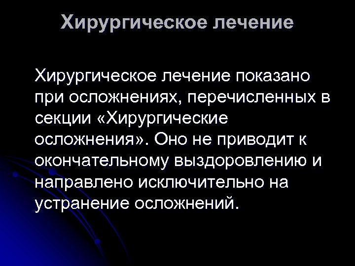 Хирургическое лечение показано при осложнениях, перечисленных в секции «Хирургические осложнения» . Оно не приводит
