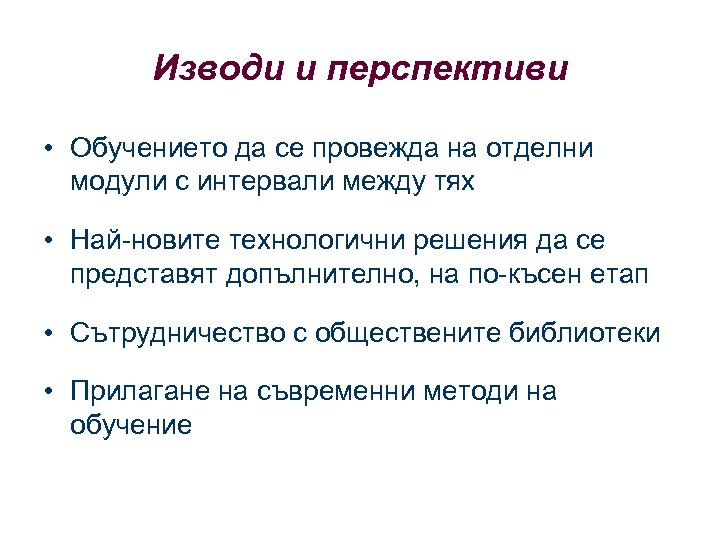 Изводи и перспективи • Обучението да се провежда на отделни модули с интервали между