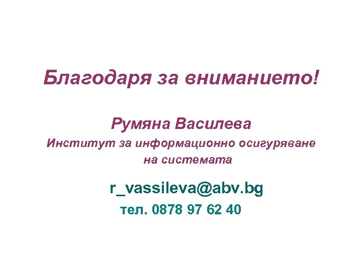 Благодаря за вниманието! Румяна Василева Институт за информационно осигуряване на системата r_vassileva@abv. bg тел.