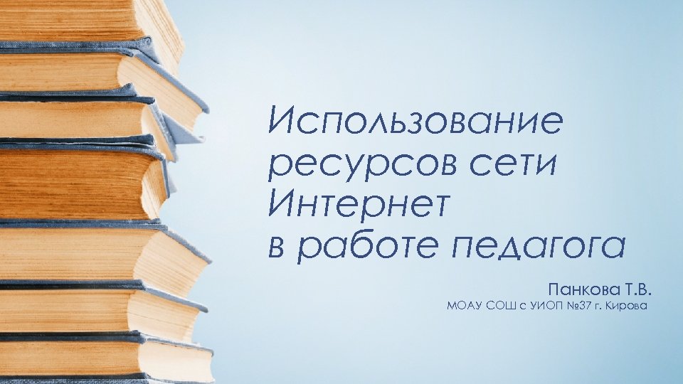 Использование ресурсов сети Интернет в работе педагога Панкова Т. В. МОАУ СОШ с УИОП