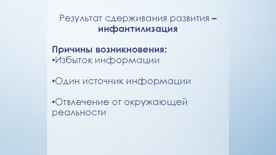 Результат сдерживания развития – инфантилизация Причины возникновения: • Избыток информации • Один источник информации