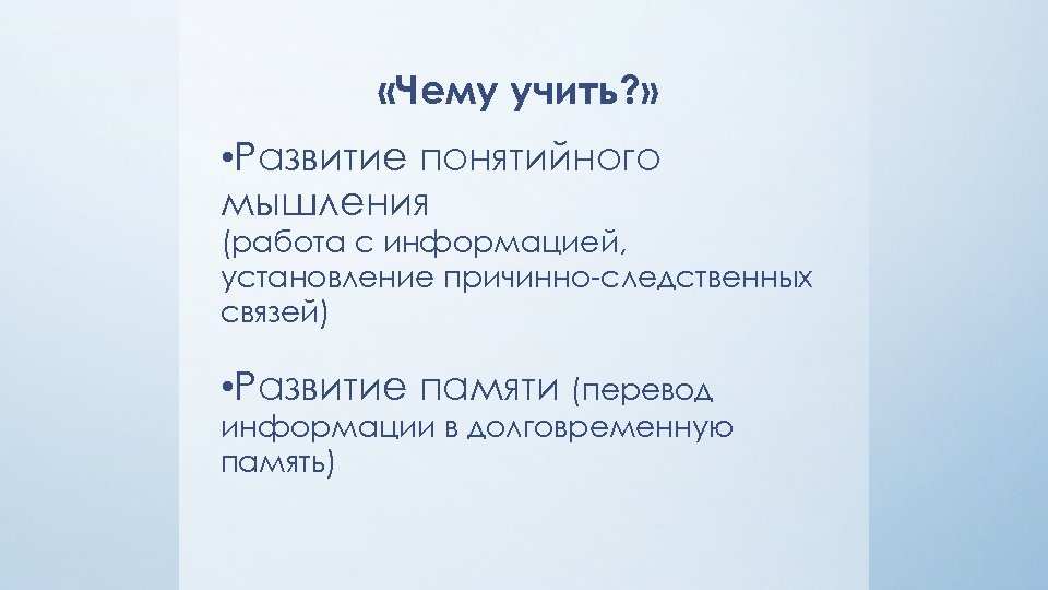  «Чему учить? » • Развитие понятийного мышления (работа с информацией, установление причинно-следственных связей)