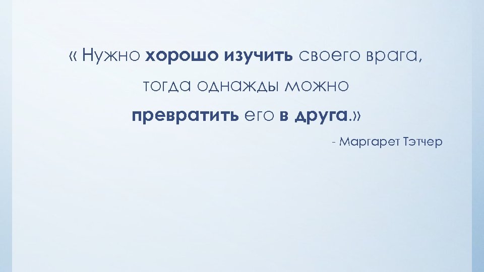  « Нужно хорошо изучить своего врага, тогда однажды можно превратить его в друга.