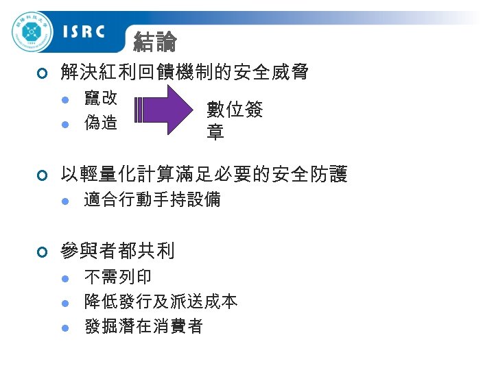 結論 ¢ 解決紅利回饋機制的安全威脅 l l ¢ 數位簽 章 以輕量化計算滿足必要的安全防護 l ¢ 竄改 偽造 適合行動手持設備