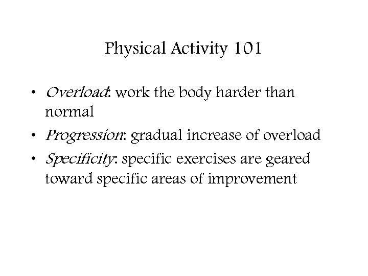 Physical Activity 101 • Overload: work the body harder than normal • Progression: gradual