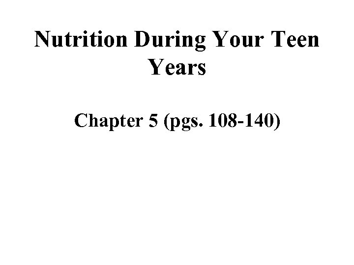 Nutrition During Your Teen Years Chapter 5 (pgs. 108 -140) 