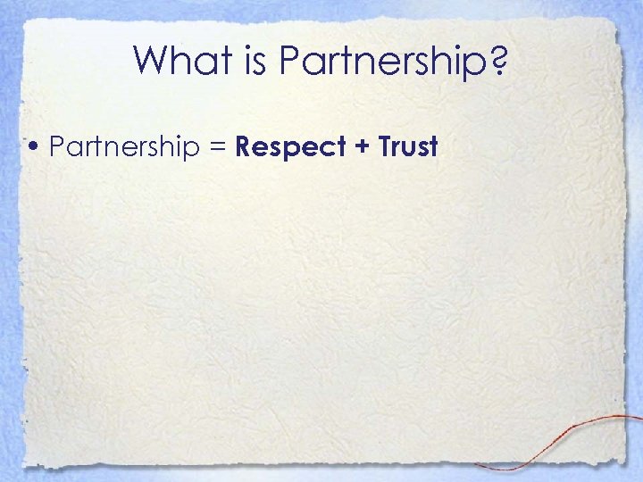 What is Partnership? • Partnership = Respect + Trust 