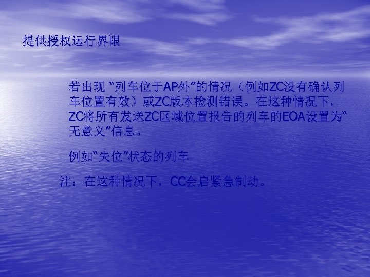 提供授权运行界限 若出现 “列车位于AP外”的情况（例如ZC没有确认列 车位置有效）或ZC版本检测错误。在这种情况下， ZC将所有发送ZC区域位置报告的列车的EOA设置为“ 无意义”信息。 例如“失位”状态的列车 注：在这种情况下，CC会启紧急制动。 