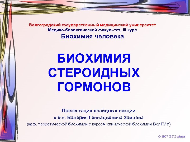 Волгоградский государственный медицинский университет Медико-биологический факультет, III курс Биохимия человека БИОХИМИЯ СТЕРОИДНЫХ ГОРМОНОВ Презентация
