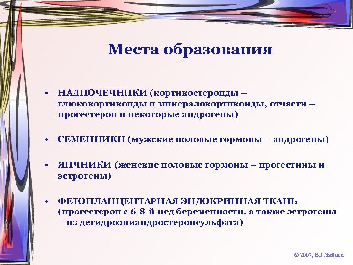 Места образования • НАДПОЧЕЧНИКИ (кортикостероиды – глюкокортикоиды и минералокортикоиды, отчасти – прогестерон и некоторые