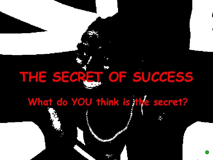 THE SECRET OF SUCCESS What do YOU think is the secret? 