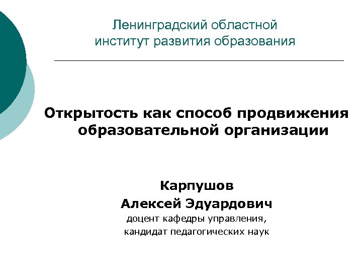 Ленинградский областной институт развития образования Открытость как способ продвижения образовательной организации Карпушов Алексей Эдуардович