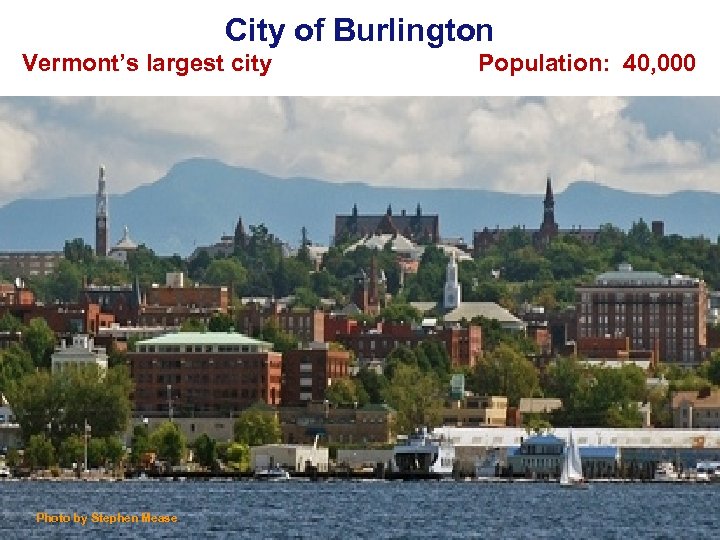 City of Burlington Vermont’s largest city Photo by Stephen Mease Population: 40, 000 