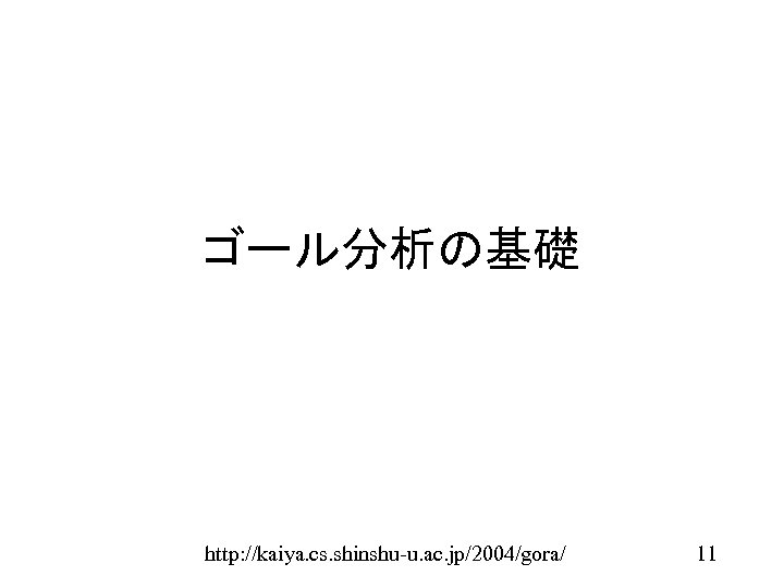 ゴール分析の基礎 http: //kaiya. cs. shinshu-u. ac. jp/2004/gora/ 11 