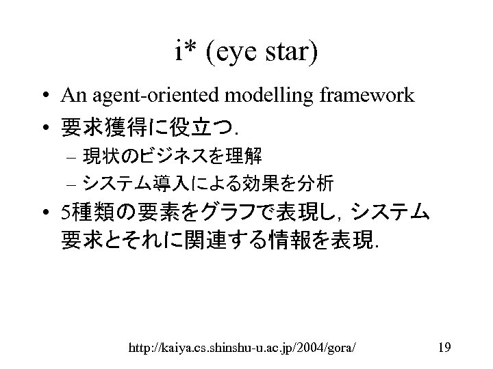 i* (eye star) • An agent-oriented modelling framework • 要求獲得に役立つ． – 現状のビジネスを理解 – システム導入による効果を分析