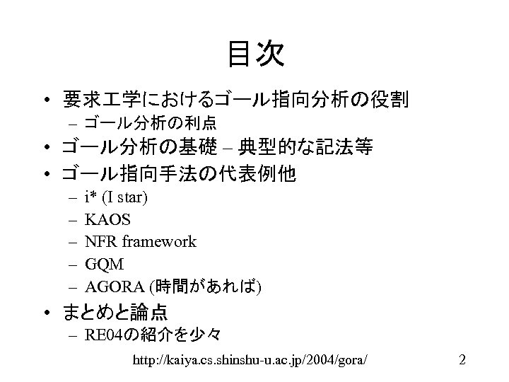 目次 • 要求 学におけるゴール指向分析の役割 – ゴール分析の利点 • ゴール分析の基礎 – 典型的な記法等 • ゴール指向手法の代表例他 – –