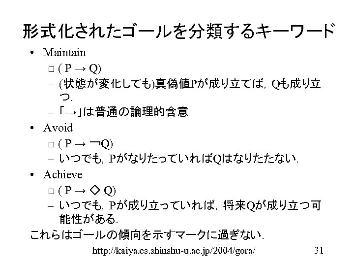 形式化されたゴールを分類するキーワード • Maintain □ ( P → Q) – (状態が変化しても)真偽値Pが成り立てば，Qも成り立 つ． – 「→」は普通の論理的含意 •