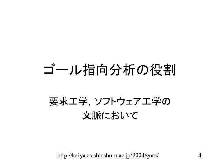 ゴール指向分析の役割 要求 学，ソフトウェア 学の 文脈において http: //kaiya. cs. shinshu-u. ac. jp/2004/gora/ 4 