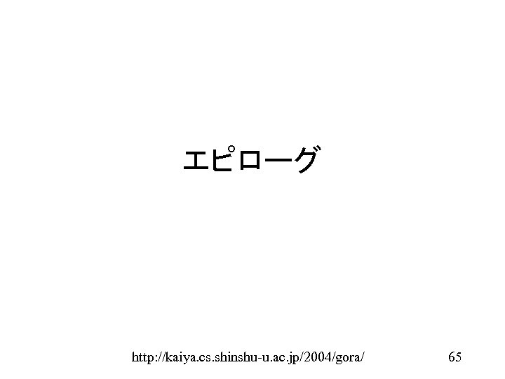 エピローグ http: //kaiya. cs. shinshu-u. ac. jp/2004/gora/ 65 