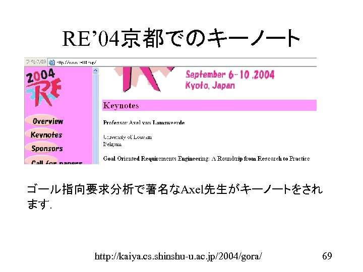 RE’ 04京都でのキーノート ゴール指向要求分析で著名なAxel先生がキーノートをされ ます． http: //kaiya. cs. shinshu-u. ac. jp/2004/gora/ 69 