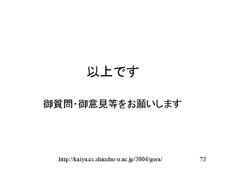 以上です 御質問・御意見等をお願いします http: //kaiya. cs. shinshu-u. ac. jp/2004/gora/ 72 