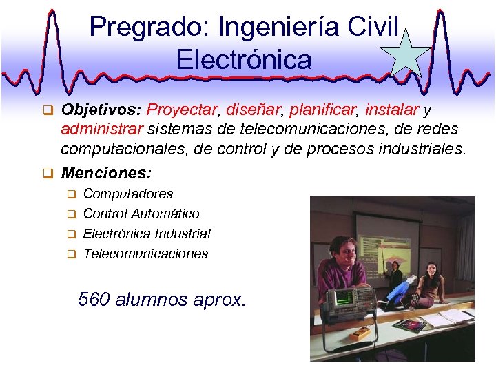 Pregrado: Ingeniería Civil Electrónica Objetivos: Proyectar, diseñar, planificar, instalar y administrar sistemas de telecomunicaciones,
