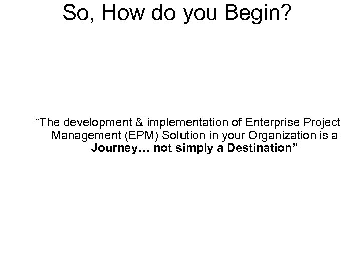 So, How do you Begin? “The development & implementation of Enterprise Project Management (EPM)