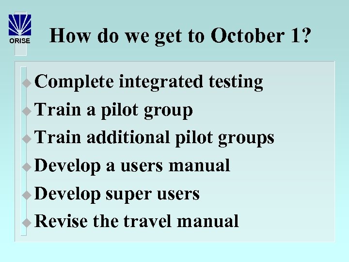 ORISE How do we get to October 1? Complete integrated testing u Train a