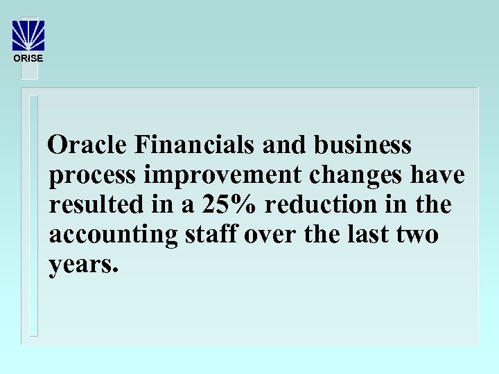 ORISE Oracle Financials and business process improvement changes have resulted in a 25% reduction