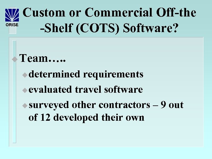 ORISE u Custom or Commercial Off-the -Shelf (COTS) Software? Team…. . determined requirements u