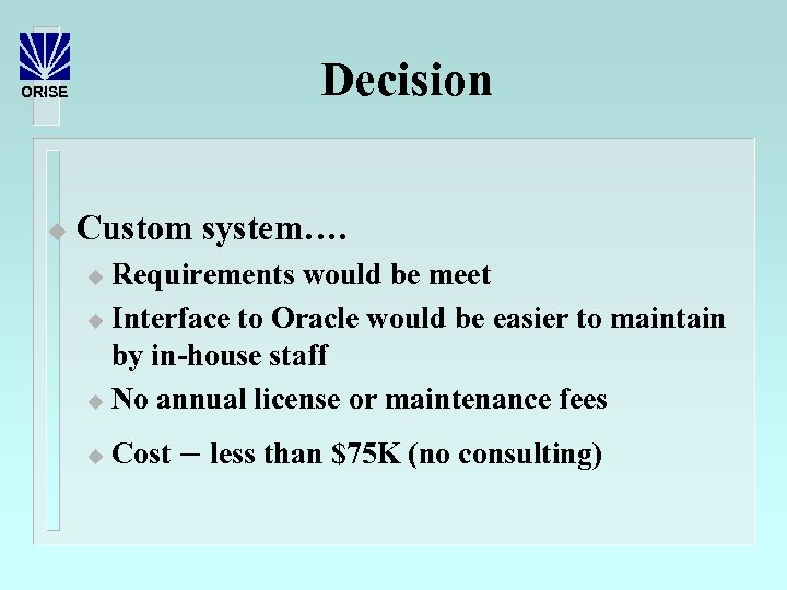 Decision ORISE u Custom system…. Requirements would be meet u Interface to Oracle would