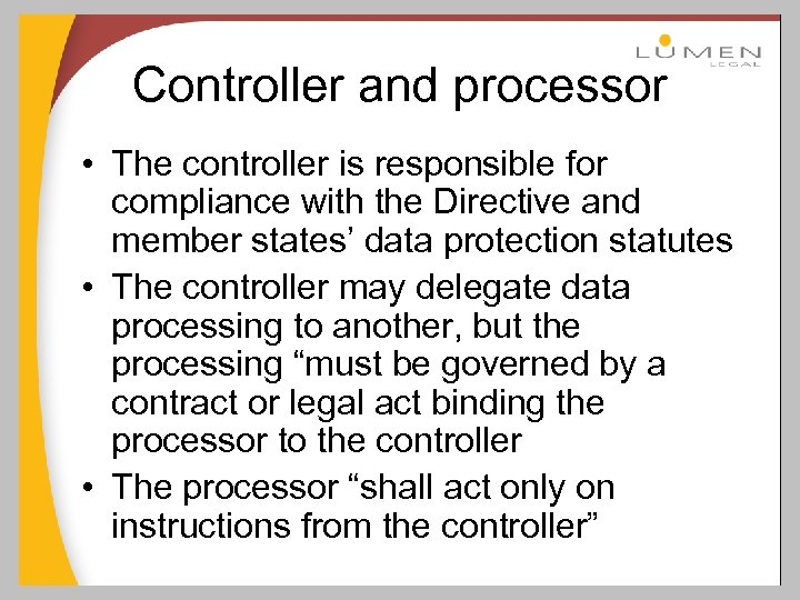 Controller and processor • The controller is responsible for compliance with the Directive and