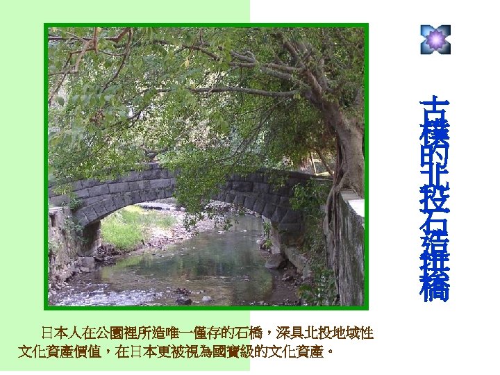 古 樸 的 北 投 石 造 拱 橋 　日本人在公園裡所造唯一僅存的石橋，深具北投地域性 文化資產價值，在日本更被視為國寶級的文化資產。 