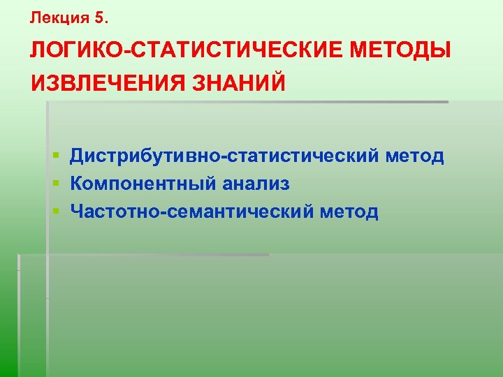 Лекция 5. ЛОГИКО-СТАТИСТИЧЕСКИЕ МЕТОДЫ ИЗВЛЕЧЕНИЯ ЗНАНИЙ § Дистрибутивно-статистический метод § Компонентный анализ § Частотно-семантический