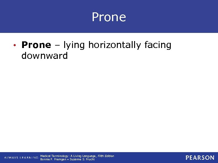 Prone • Prone – lying horizontally facing downward Medical Terminology: A Living Language, Fifth