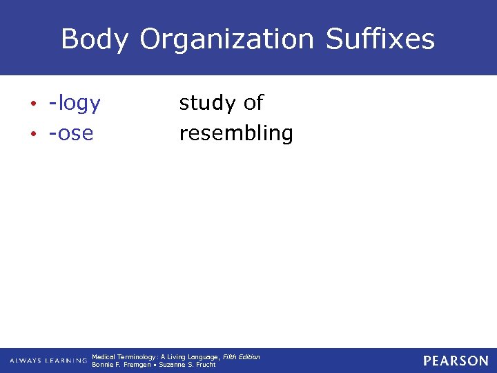Body Organization Suffixes • -logy • -ose study of resembling Medical Terminology: A Living