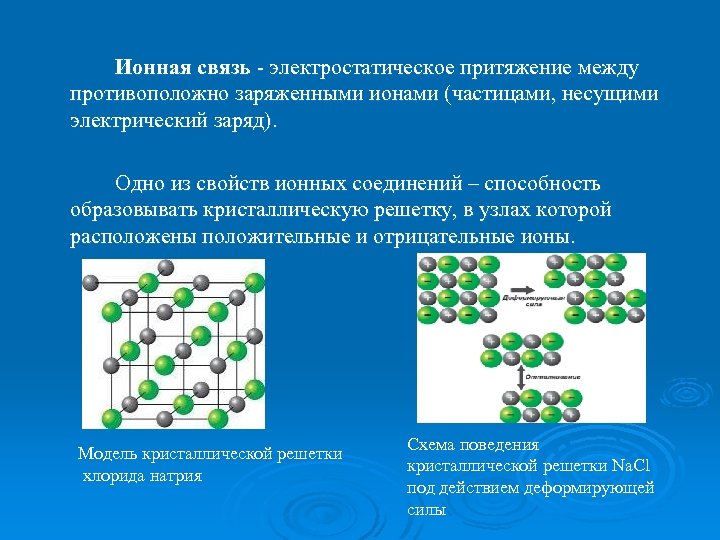 Ионная связь - электростатическое притяжение между противоположно заряженными ионами (частицами, несущими электрический заряд). Одно